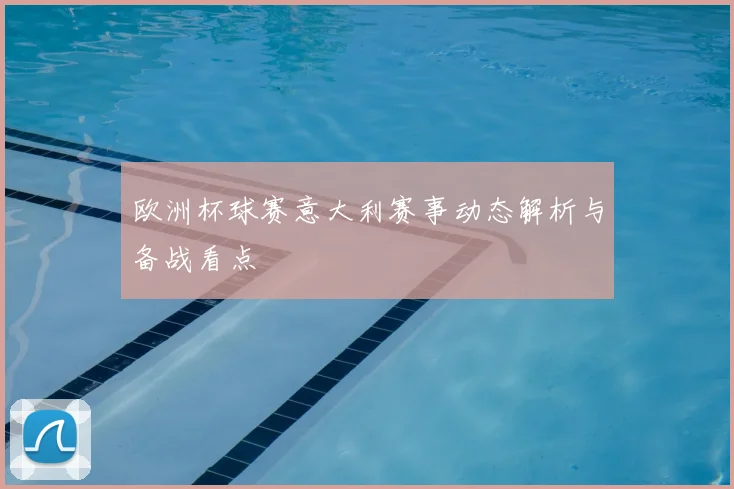 欧洲杯球赛意大利赛事动态解析与备战看点
