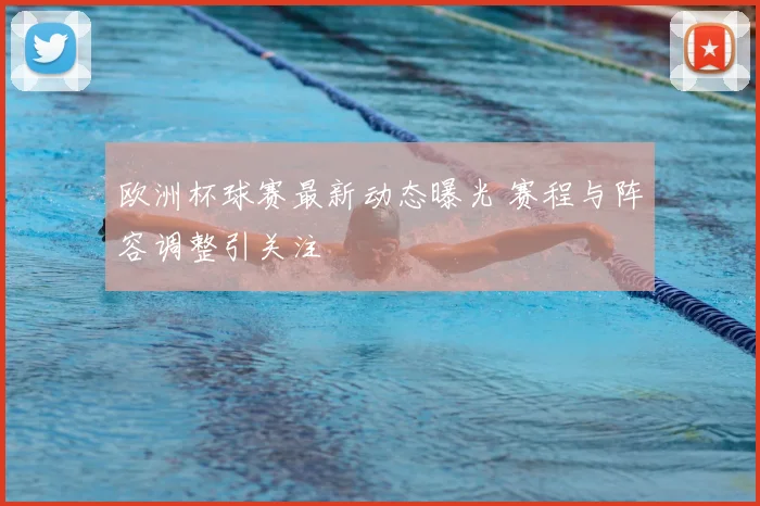 欧洲杯球赛最新动态曝光 赛程与阵容调整引关注