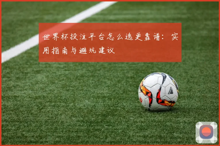 世界杯投注平台怎么选更靠谱:实用指南与避坑建议