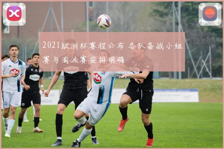 2021欧洲杯赛程公布 各队备战小组赛与淘汰赛安排明确