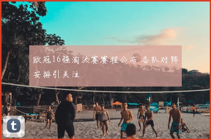 欧冠16强淘汰赛赛程公布 各队对阵安排引关注