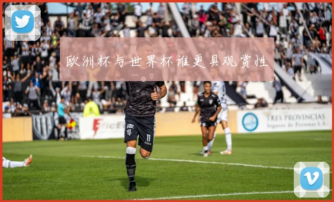 欧洲杯与世界杯谁更具观赏性