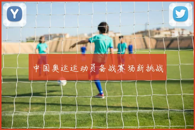 中国奥运运动员备战赛场新挑战
