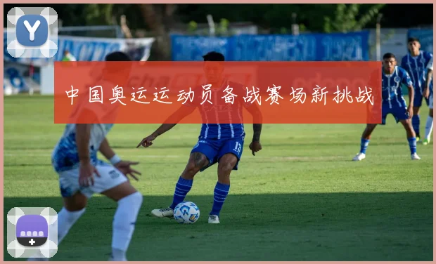 中国奥运运动员备战赛场新挑战