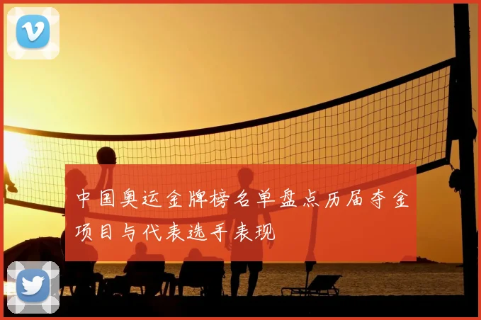 中国奥运金牌榜名单盘点历届夺金项目与代表选手表现