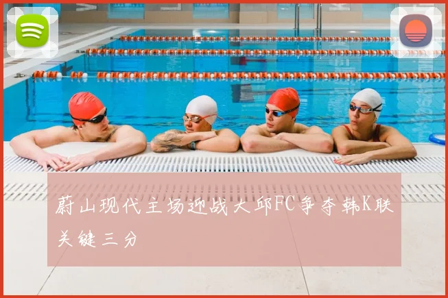蔚山现代主场迎战大邱FC争夺韩K联关键三分