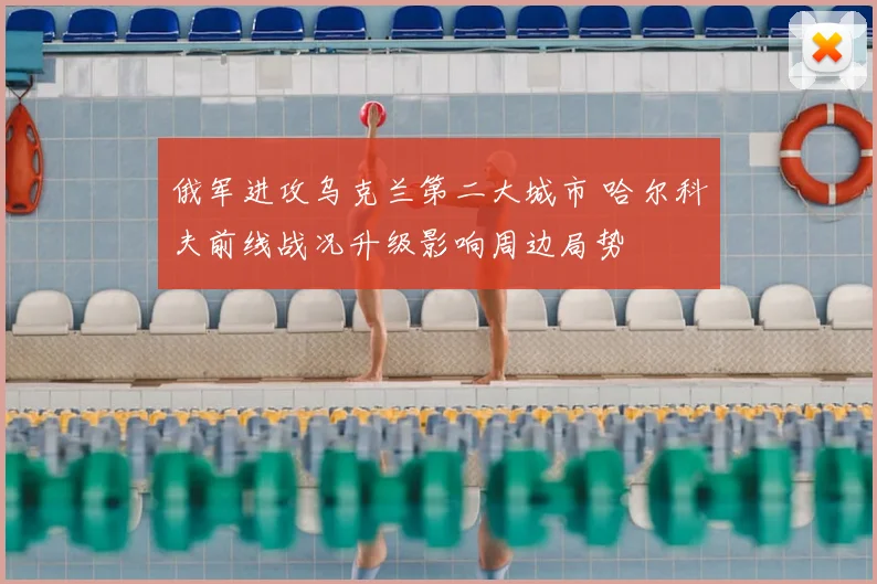 俄军进攻乌克兰第二大城市 哈尔科夫前线战况升级影响周边局势