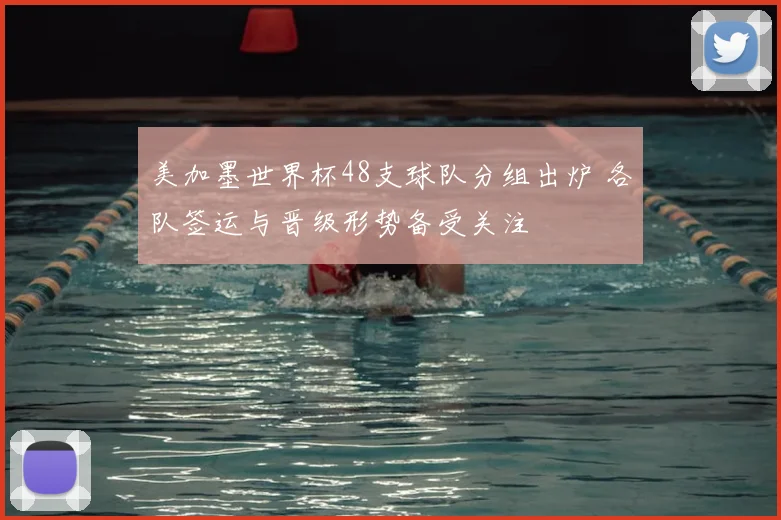 美加墨世界杯48支球队分组出炉 各队签运与晋级形势备受关注