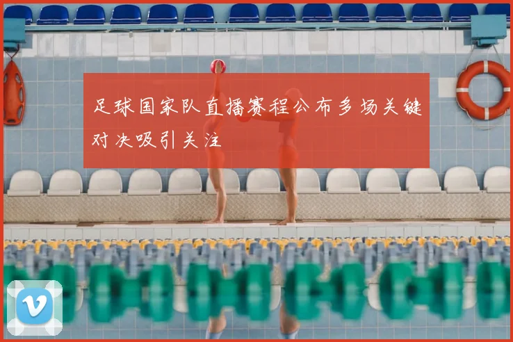 足球国家队直播赛程公布多场关键对决吸引关注