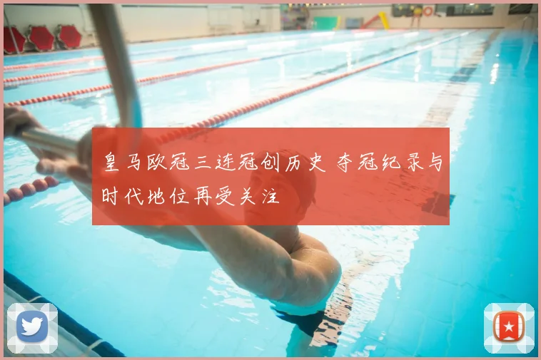 皇马欧冠三连冠创历史 夺冠纪录与时代地位再受关注