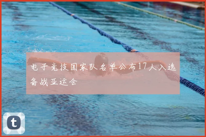 电子竞技国家队名单公布17人入选备战亚运会