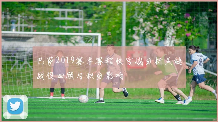巴萨2019赛季赛程收官战分析关键战役回顾与积分影响