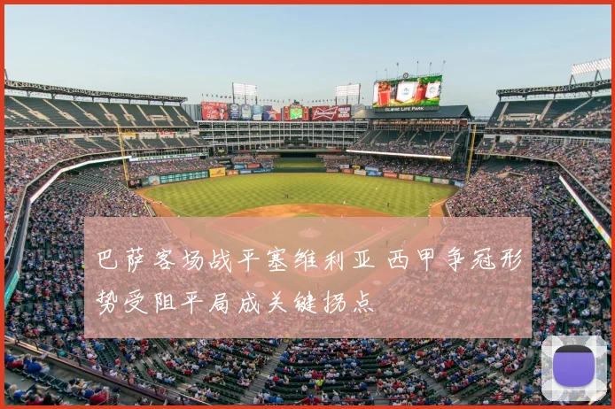 巴萨客场战平塞维利亚 西甲争冠形势受阻平局成关键拐点