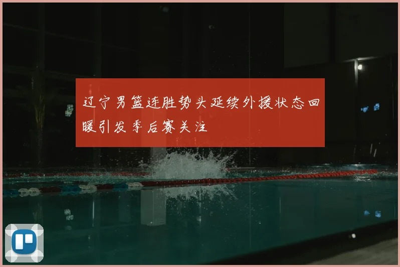 辽宁男篮连胜势头延续外援状态回暖引发季后赛关注