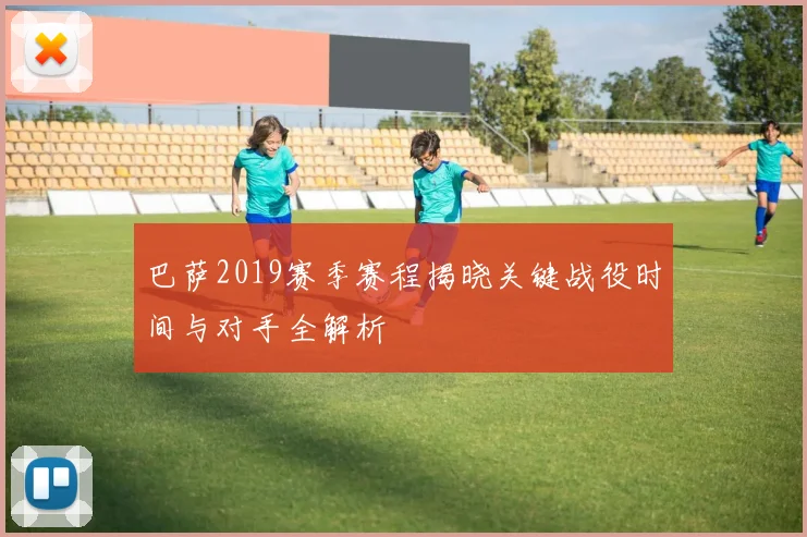 巴萨2019赛季赛程揭晓关键战役时间与对手全解析
