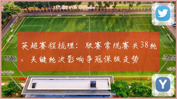 英超赛程梳理：联赛常规赛共38轮，关键轮次影响争冠保级走势