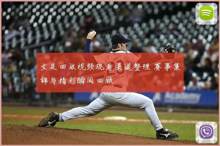 女足回放视频观看渠道整理 赛事集锦与精彩瞬间回顾