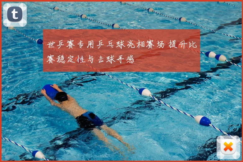 世乒赛专用乒乓球亮相赛场 提升比赛稳定性与击球手感