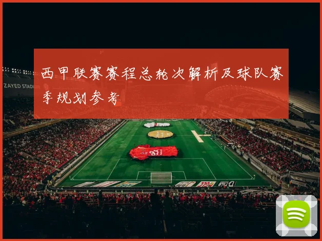 西甲联赛赛程总轮次解析及球队赛季规划参考