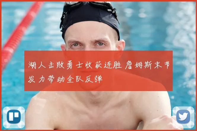 湖人击败勇士收获连胜 詹姆斯末节发力带动全队反弹