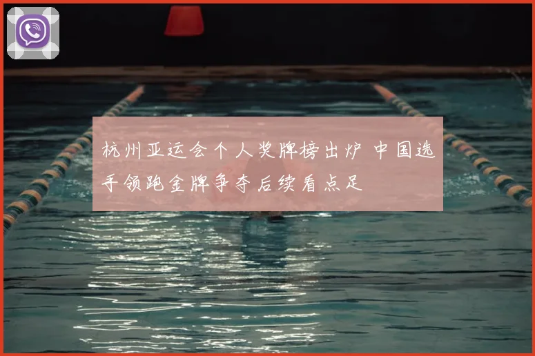 杭州亚运会个人奖牌榜出炉 中国选手领跑金牌争夺后续看点足