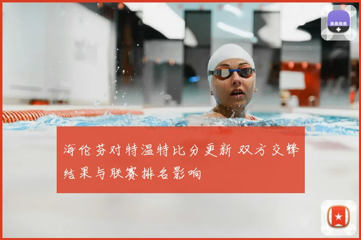 海伦芬对特温特比分更新 双方交锋结果与联赛排名影响