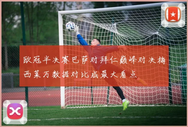 欧冠半决赛巴萨对拜仁巅峰对决梅西莱万数据对比成最大看点