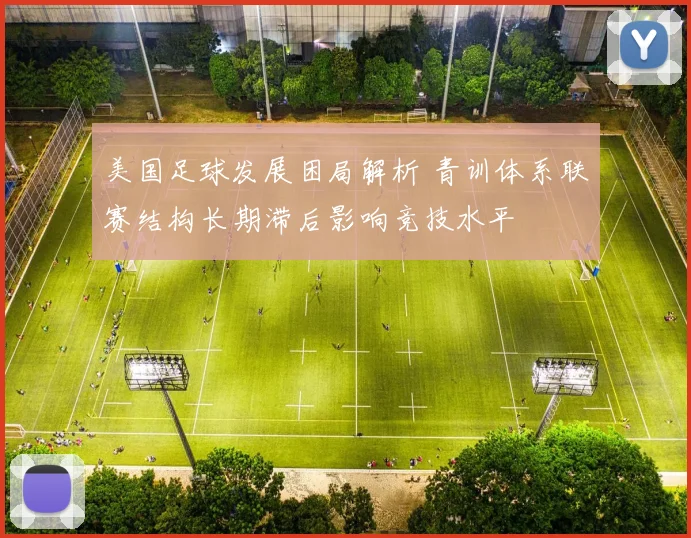 美国足球发展困局解析 青训体系联赛结构长期滞后影响竞技水平